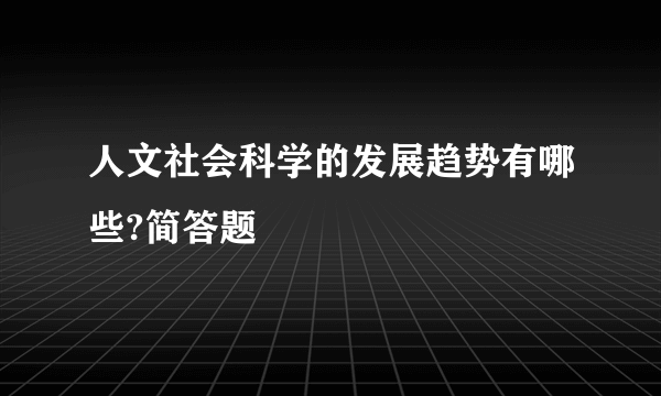 人文社会科学的发展趋势有哪些?简答题