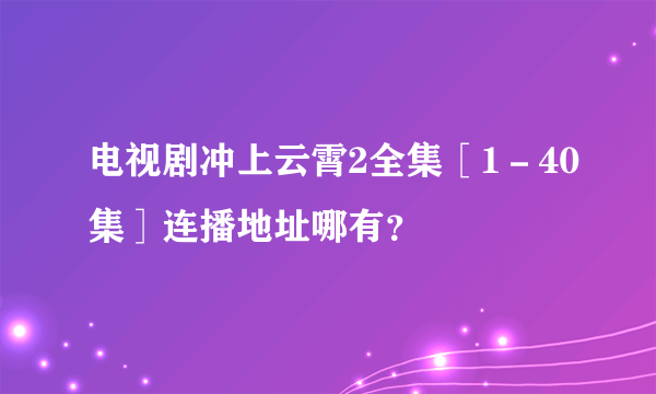 电视剧冲上云霄2全集［1－40集］连播地址哪有？