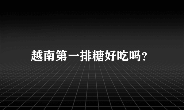 越南第一排糖好吃吗？