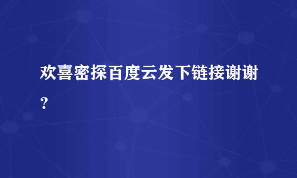 欢喜密探百度云发下链接谢谢？