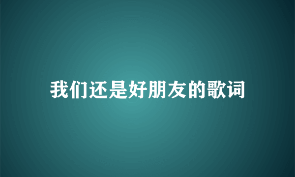 我们还是好朋友的歌词