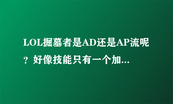 LOL掘墓者是AD还是AP流呢？好像技能只有一个加物理的！拜托各位大神