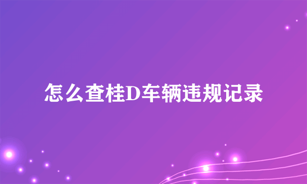 怎么查桂D车辆违规记录