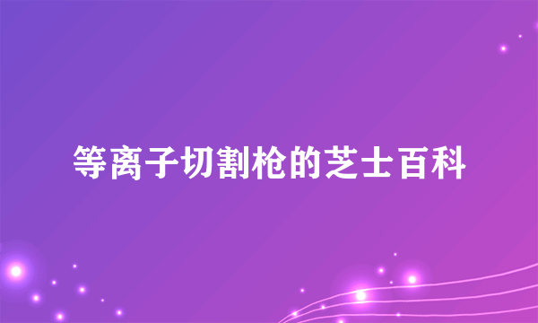 等离子切割枪的芝士百科