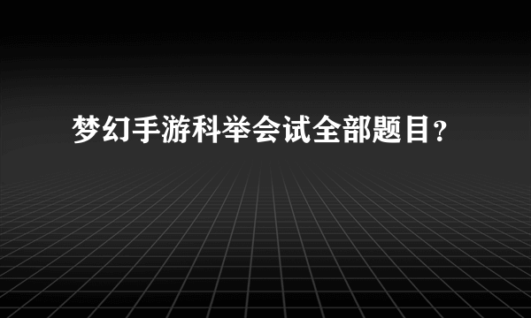 梦幻手游科举会试全部题目？