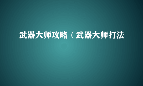 武器大师攻略（武器大师打法