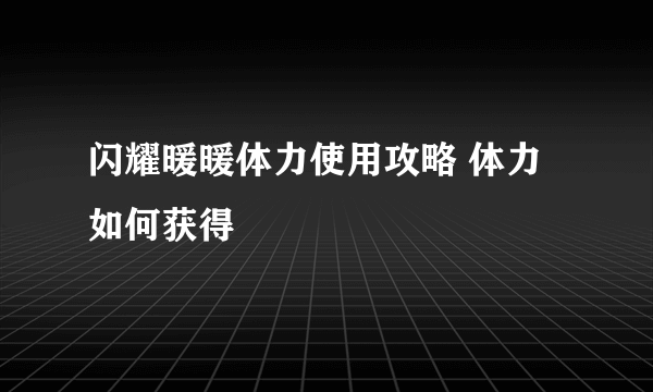 闪耀暖暖体力使用攻略 体力如何获得