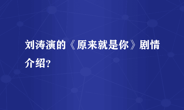 刘涛演的《原来就是你》剧情介绍？