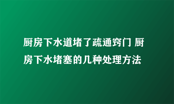 厨房下水道堵了疏通窍门 厨房下水堵塞的几种处理方法