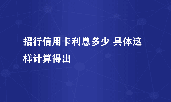 招行信用卡利息多少 具体这样计算得出