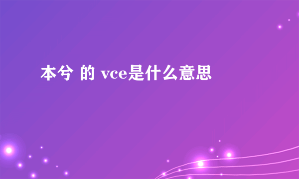 本兮 的 vce是什么意思