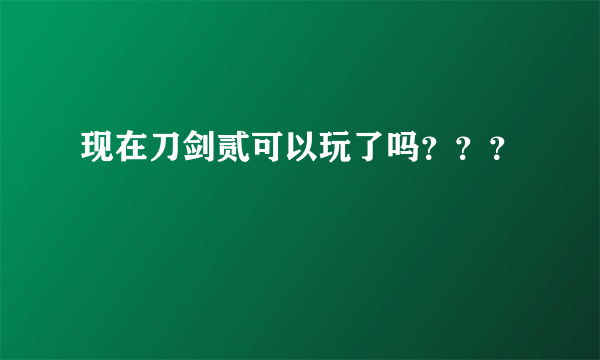 现在刀剑贰可以玩了吗？？？