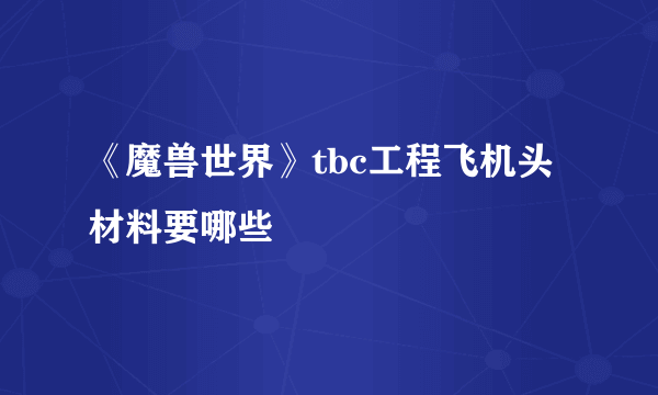 《魔兽世界》tbc工程飞机头材料要哪些