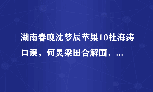 湖南春晚沈梦辰苹果10杜海涛口误，何炅梁田合解围，值得原谅吗？