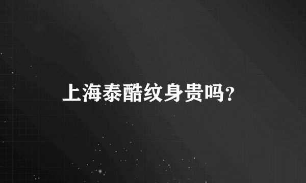 上海泰酷纹身贵吗？