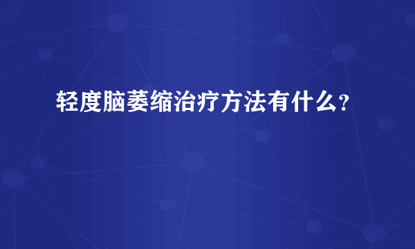 轻度脑萎缩治疗方法有什么？