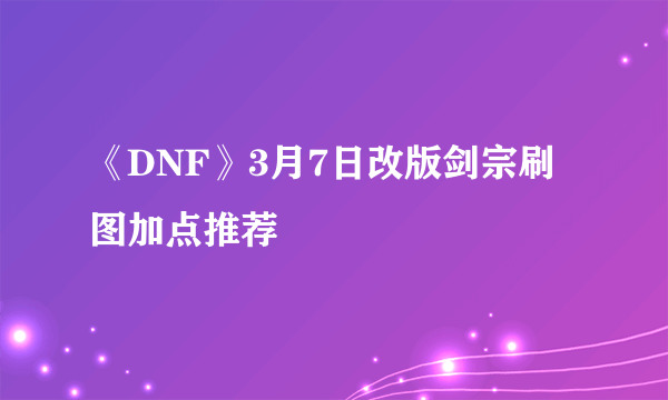 《DNF》3月7日改版剑宗刷图加点推荐