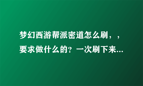 梦幻西游帮派密道怎么刷，，要求做什么的？一次刷下来能得多少帮贡？