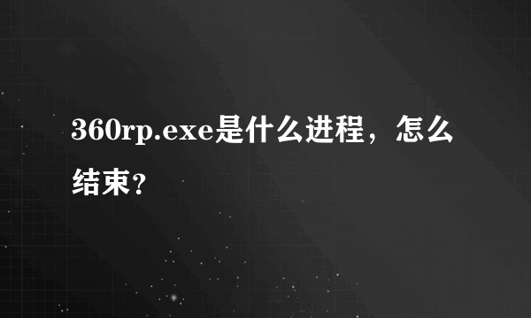 360rp.exe是什么进程，怎么结束？