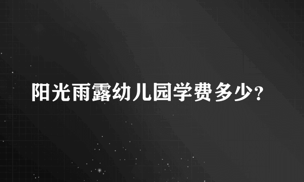 阳光雨露幼儿园学费多少？