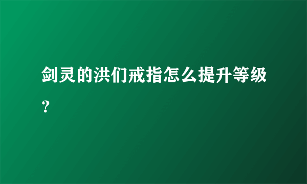 剑灵的洪们戒指怎么提升等级？