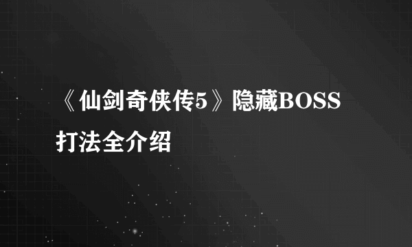 《仙剑奇侠传5》隐藏BOSS打法全介绍