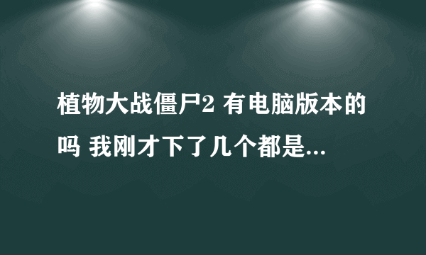 植物大战僵尸2 有电脑版本的吗 我刚才下了几个都是年度版和病毒