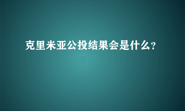 克里米亚公投结果会是什么？