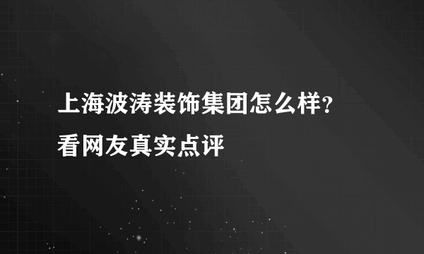 上海波涛装饰集团怎么样？  看网友真实点评