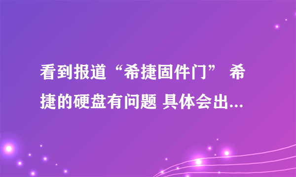 看到报道“希捷固件门” 希捷的硬盘有问题 具体会出现什么问题啊