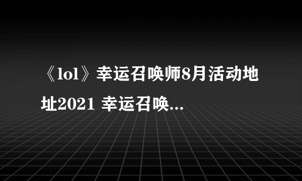 《lol》幸运召唤师8月活动地址2021 幸运召唤师8月入口分享