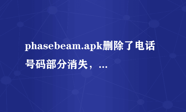 phasebeam.apk删除了电话号码部分消失，现在电话只能呼入不能呼出，请问该怎么办，急急急