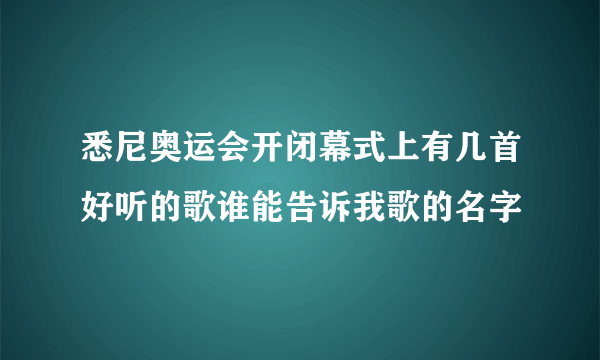 悉尼奥运会开闭幕式上有几首好听的歌谁能告诉我歌的名字