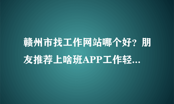 赣州市找工作网站哪个好？朋友推荐上啥班APP工作轻松的活要求严格吗？