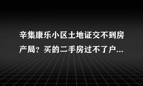 辛集康乐小区土地证交不到房产局？买的二手房过不了户，怎么办？