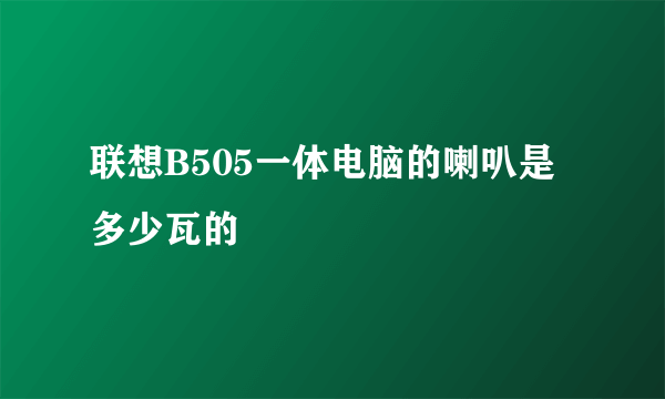 联想B505一体电脑的喇叭是多少瓦的