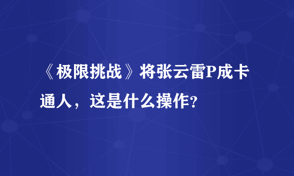 《极限挑战》将张云雷P成卡通人，这是什么操作？