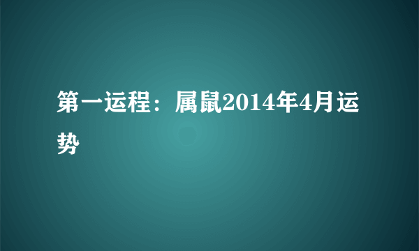 第一运程：属鼠2014年4月运势