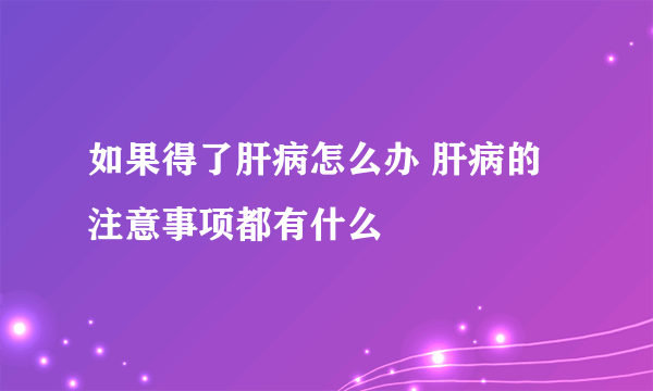 如果得了肝病怎么办 肝病的注意事项都有什么