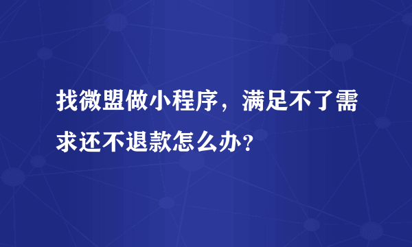 找微盟做小程序，满足不了需求还不退款怎么办？