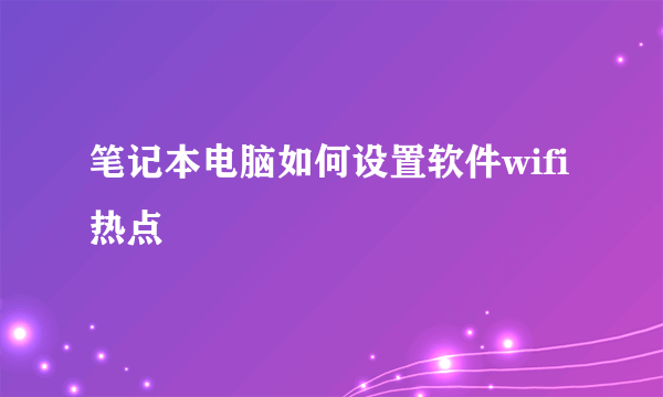 笔记本电脑如何设置软件wifi热点