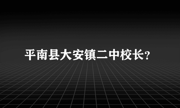 平南县大安镇二中校长？