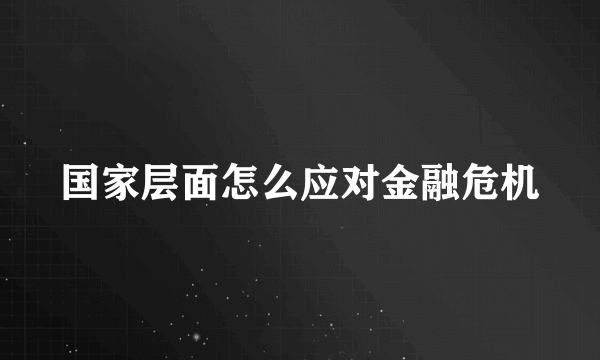 国家层面怎么应对金融危机