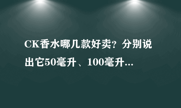 CK香水哪几款好卖？分别说出它50毫升、100毫升专柜价格？