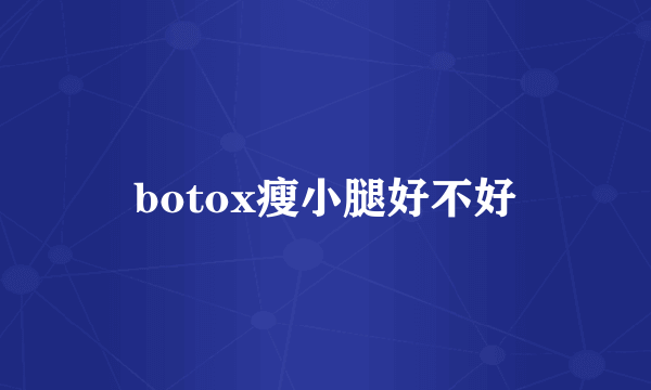 botox瘦小腿好不好