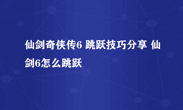 仙剑奇侠传6 跳跃技巧分享 仙剑6怎么跳跃