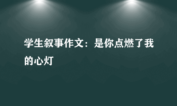 学生叙事作文：是你点燃了我的心灯