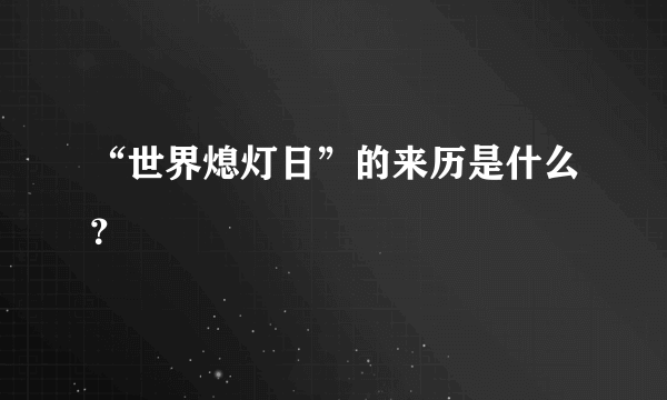 “世界熄灯日”的来历是什么？