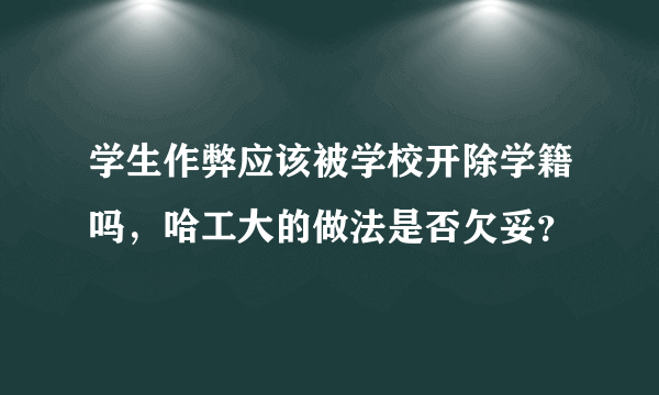 学生作弊应该被学校开除学籍吗，哈工大的做法是否欠妥？