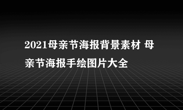 2021母亲节海报背景素材 母亲节海报手绘图片大全